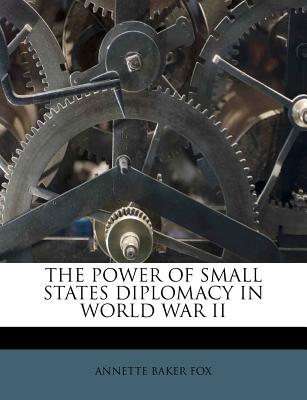 The Power of Small States Diplomacy in World War II - Fox, Annette Baker