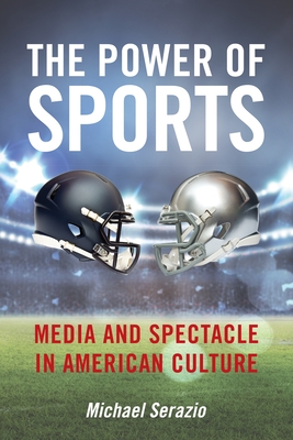 The Power of Sports: Media and Spectacle in American Culture - Serazio, Michael