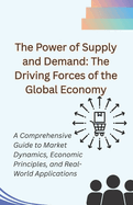 The Power of Supply and Demand: The Driving Forces of the Global Economy: A Comprehensive Guide to Market Dynamics, Economic Principles, and Real-World Applications