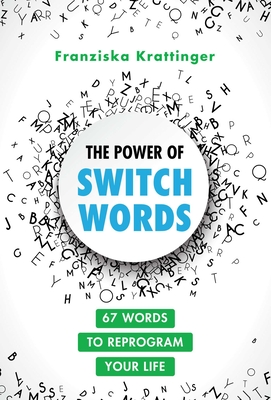The Power of Switchwords: 67 Words to Reprogram Your Life - Krattinger, Franziska