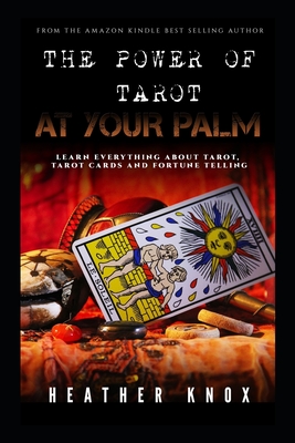 The Power of Tarot at Your Palm: Learn Everything About Tarot, Tarot Cards And Fortune Telling - Knox, Heather