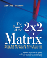 The Power of the 2 X 2 Matrix: Using 2 X 2 Thinking to Solve Business Problems and Make Better Decisions