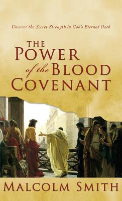The Power of the Blood Covenant: Uncover the Secret Strength in God's Eternal Oath - Smith, Malcolm