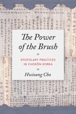 The Power of the Brush: Epistolary Practices in Chos n Korea - Cho, Hwisang, and Sorensen, Clark W (Editor)