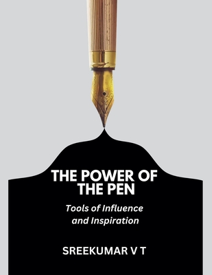 The Power of the Pen: Tools of Influence and Inspiration - Sreekumar, V T