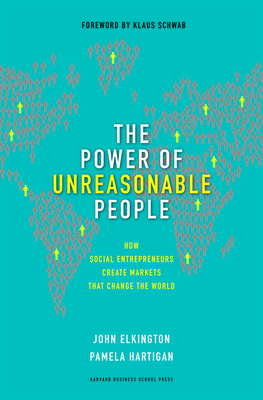 The Power of Unreasonable People: How Social Entrepreneurs Create Markets That Change the World - Elkington, John, and Hartigan, Pamela