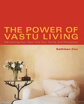 The Power of Vastu Living: Welcoming Your Soul Into Your Home and Workplace - Cox, Kathleen M