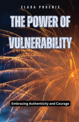 The Power of Vulnerability: Embracing Authenticity and Courage - Phoenix, Elara