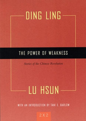 The Power of Weakness: Four Stories of the Chinese Revolution - Ling, Ding, and Hsun, Lu, and Barlow, Tani (Introduction by)