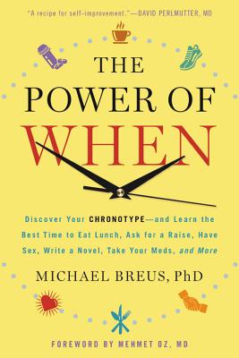 The Power of When: Discover Your Chronotype--And Learn the Best Time to Eat Lunch, Ask for a Raise, Have Sex, Write a Novel, Take Your Meds, and More - Oz, Mehmet C, MD (Foreword by), and Breus, Michael, PhD