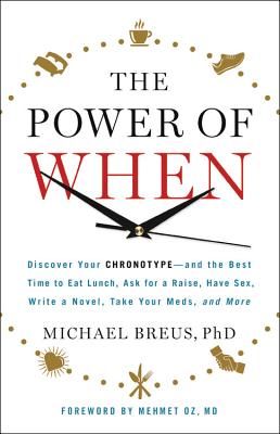 The Power of When: Discover Your Chronotype--And the Best Time to Eat Lunch, Ask for a Raise, Have Sex, Write a Novel, Take Your Meds, and More - Breus, Michael, Dr., PhD, and Oz, Mehmet C, MD (Foreword by)