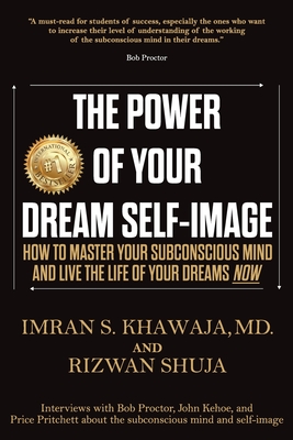 The Power Of Your Dream Self-Image: How To Master Your Subconscious Mind And Live The Life Of Your Dreams NOW - Shuja, Rizwan, and Khawaja, Imran S