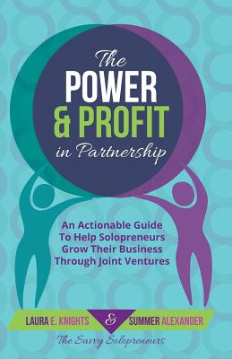 The Power & Profit in Partnership: An Actionable Guide to Help Solopreneurs Grow Their Business Through Joint Ventures - Knights, Laura E, and Alexander, Summer