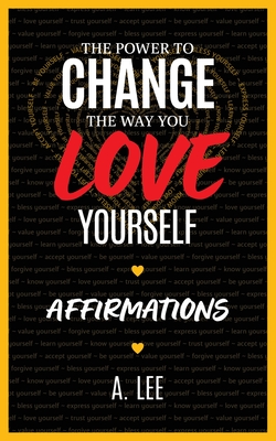 The Power to Change the Way You Love Yourself Affirmations - Lee, A