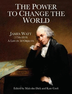 The Power to Change the World: James Watt (1736-1819) - A Life in 50 Objects