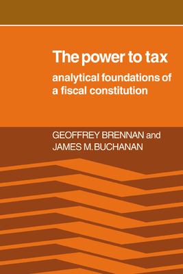 The Power to Tax: Analytic Foundations of a Fiscal Constitution - Brennan, Geoffrey, and Buchanan, James M, Professor