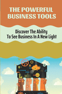 The Powerful Business Tools: Discover The Ability To See Business In A New Light: Create A Turnaround Plan For The Business