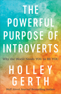 The Powerful Purpose of Introverts: Why the World Needs You to Be You - Gerth, Holley