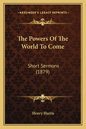 The Powers of the World to Come: Short Sermons (1879)