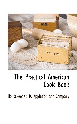 The Practical American Cook Book - Housekeeper, and D Appleton & Co (Creator), and D Appletion and Company (Creator)