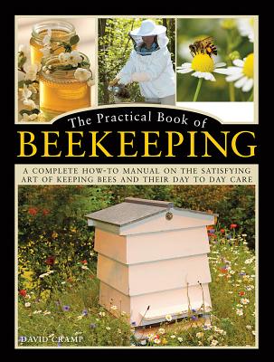 The Practical Book of Beekeeping: A Complete How-To Manual on the Satisfying Art of Keeping Bees and Their Day to Day Care - Cramp, David