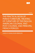 The Practical Book of Period Furniture, Treating of Furniture of the English, American Colonial and Post-Colonial and Principal French Periods