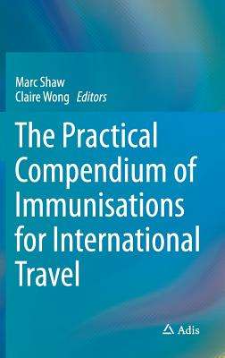 The Practical Compendium of Immunisations for International Travel - Shaw, Marc (Editor), and Wong, Claire (Editor)