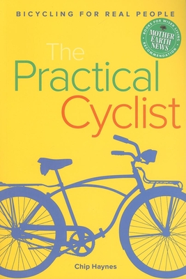 The Practical Cyclist: Bicycling for Real People - Haynes, Chip