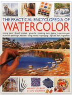 The Practical Encyclopedia of Watercolor: Mixing Paint, Brush Strokes, Gouache, Masking Out, Glazing, Wet-Into-Wet, Drybrush Painting, Washes, Using Resists, Sponging, Light to Dark, Sgraffiti