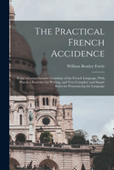 The Practical French Accidence: Being a Comprehensive Grammar of the French Language; With Practical Exercises for Writing, and Very Complete and Simple Rules for Pronouncing the Language