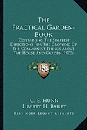 The Practical Garden-Book: Containing The Simplest Directions For The Growing Of The Commonest Things About The House And Garden (1900)