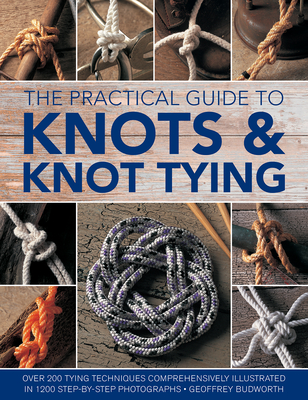 The Practical Guide to Knots and Knot Tying: Over 200 Tying Techniques, Comprehensively Illustrated in 1200 Step-By-Step Photographs - Budworth, Geoffrey