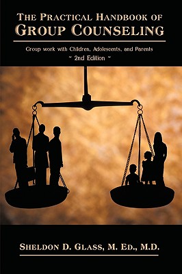 The Practical Handbook of Group Counseling: Group Work with Children, Adolescents, and Parents - Sheldon D Glass, M Ed M D, and Glass, Sheldon D