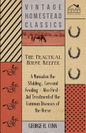 The Practical Horse Keeper - A Manual on the Stabling, Care and Feeding - Also First-Aid Treatment of the Common Diseases of the Horse