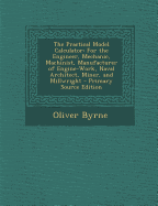 The Practical Model Calculator: For the Engineer, Mechanic, Machinist, Manufacturer of Engine-Work, Naval Architect, Miner, and Millwright - Primary S