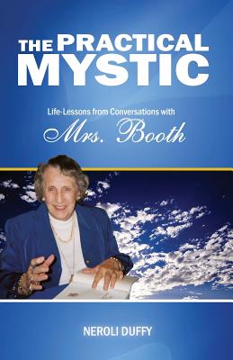 The Practical Mystic: Life-Lessons from Conversations with Mrs. Booth - Duffy, Neroli, Dr., and Booth, Annice