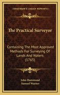 The Practical Surveyor: Containing The Most Approved Methods For Surveying Of Lands And Waters (1765)