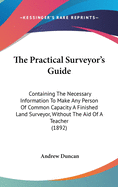 The Practical Surveyor's Guide: Containing The Necessary Information To Make Any Person Of Common Capacity A Finished Land Surveyor, Without The Aid Of A Teacher (1892)