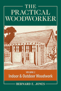 The Practical Woodworker, Volume 2: A Complete Guide to the Art and Practice of Woodworking: Indoor & Outdoor Woodwork