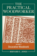 The Practical Woodworker, Volume 4: A Complete Guide to the Art and Practice of Woodworking: Decorative Woodwork