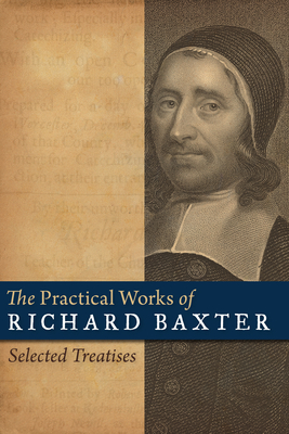 The Practical Works of Richard Baxter: Selected Treatises - Baxter, Richard