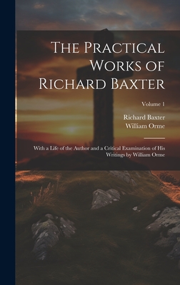 The Practical Works of Richard Baxter: With a Life of the Author and a Critical Examination of His Writings by William Orme; Volume 1 - Orme, William, and Baxter, Richard
