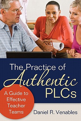 The Practice of Authentic PLCs: A Guide to Effective Teacher Teams - Venables, Daniel R