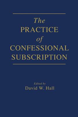 The Practice of Confessional Subscription - Hall, David W