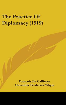 The Practice Of Diplomacy (1919) - de Callieres, Francois, and Whyte, Alexander Frederick (Introduction by)