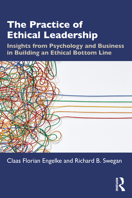 The Practice of Ethical Leadership: Insights from Psychology and Business in Building an Ethical Bottom Line - Engelke, Claas Florian, and Swegan, Richard B