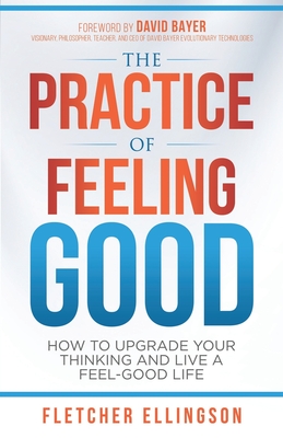 The Practice of Feeling Good: How to Upgrade Your Thinking and Live a Feel-Good Life - Buritz, Shannon (Editor), and Imperial, Mark (Editor), and Ellingson, Fletcher