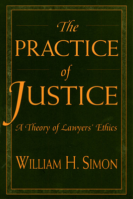 The Practice of Justice: A Theory of Lawyers' Ethics - Simon, William H