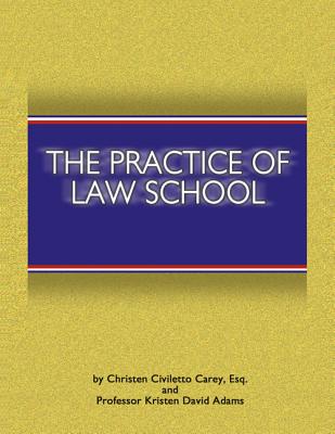 The Practice of Law School: Getting in and Making the Most of Your Legal Education - Carey, Christen Civiletto, and Adams, Kristen David, and Civiletto Carey, Christen, Esq.