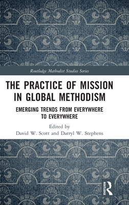 The Practice of Mission in Global Methodism: Emerging Trends From Everywhere to Everywhere - W Scott, David (Editor), and W Stephens, Darryl (Editor)